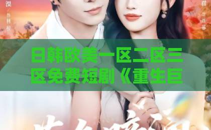 日韩欧美一区二区三区免费短剧《重生巨妖：举国之力喂出无敌战神》（33集）爆火！凭什么让全网追更？【2026新番解析】