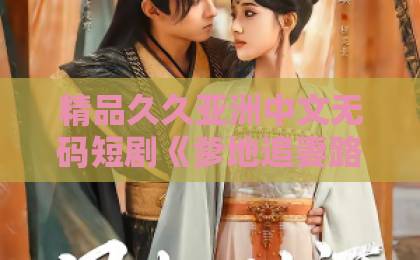 精品久久亚洲中文无码短剧《爹地追妻路漫漫萌宝在线当裁判》凭啥让人一刷就停不下来？在线在线免费不卡国产一区二区三区