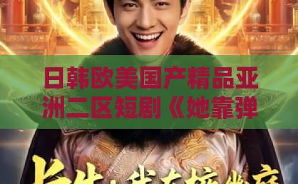 日韩欧美国产精品亚洲二区短剧《她靠弹幕翻身》:弹幕互动叙事凭什么让观众追到停不下来?欧美一区二区hd 日韩欧美国产精品亚洲二区短剧《她靠弹幕翻身》:弹幕互动叙事凭什么让观众追到停不下来?欧美一区二区hd