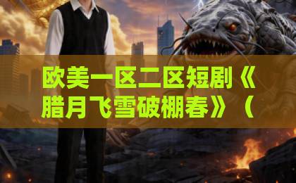 欧美一区二区短剧《腊月飞雪破棚春》（28集）：寒冬里的暖心逆袭，2026年必追好剧！
