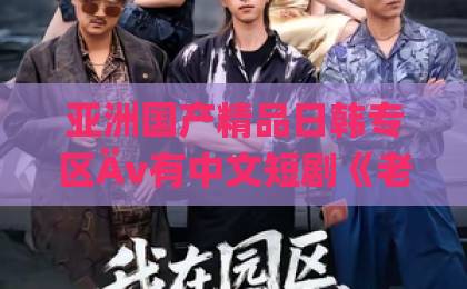 亚洲国产精品日韩专区Äv有中文短剧《老骥伏枥的我重回十八岁》80集全剧透（老骥伏枥的我重回十八岁） 口碑炸裂的逆袭爽剧