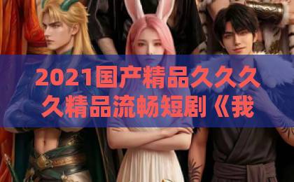 2021国产精品久久久久精品流畅短剧《我为魔帝，横扫世间一切敌》（70集）！为何成2026年爆款？【魔帝短剧】深度解析