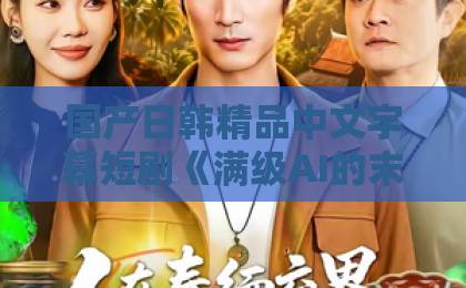 国产日韩精品中文字幕短剧《满级AI的末世绿茶生存法则》(30集):末世生存新范式,AI绿茶如何逆袭?【爆款短剧】推荐