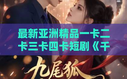 最新亚洲精品一卡二卡三卡四卡短剧《千亿身价装乞丐,被租回家当女友》(60集):为何让人欲罢不能?【千亿身价神反转】揭秘爆款密码