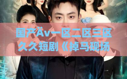 国产Äv一区二区三区久久短剧《掉马现场，我的暗恋小说男主找上门》（43集）突然爆火？2026年甜宠剧天花板来了！