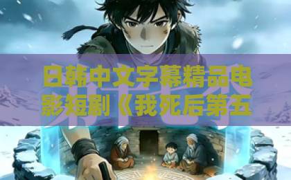 日韩中文字幕精品电影短剧《我死后第五年,疯皇帝还在招魂》(61集)爆火:“疯皇帝”招魂背后,藏着比死亡更深的执念