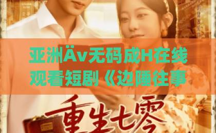亚洲Äv无码成H在线观看短剧《边陲往事第二部》（81集）为何让人追到上头？【边陲往事第二部】深度解析剧情与三大看点