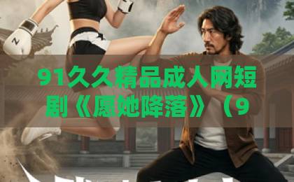 91久久精品成人网短剧《愿她降落》（99集）大结局解析：为什么说这是2026年最值得追的爽剧？