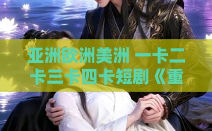 亚洲欧洲美洲 一卡二卡三卡四卡短剧《重生东北神医：阎王包死我包服》（80集）：剧情爽点与追剧指南【重生东北神医】在线观看推荐