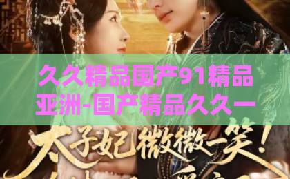 久久精品国产91精品亚洲-国产精品久久一区二区三区-久久精品一本到99热《你好星期六》2026年最新看点:为何这档综艺能持续霸屏?