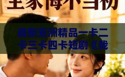 最新亚洲精品一卡二卡三卡四卡短剧《我是掌握财富的神》（84集）：2026年必看的财富逆袭爽剧？【爆款短剧解析】