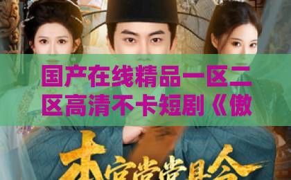 国产在线精品一区二区高清不卡短剧《傲娇王爷独宠我》（61集）：甜到上头！【傲娇王爷独宠我】全集追剧指南与热评