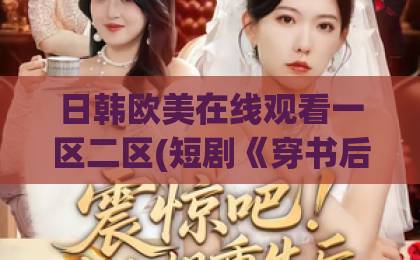日韩欧美在线观看一区二区(短剧《穿书后，我在真假千金文里当王妈》(80集)) 2026年爆款短剧，为什么全网都在追这部穿越逆袭爽剧？