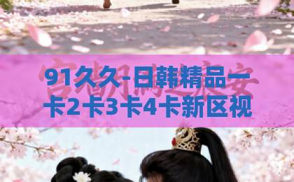 91久久-日韩精品一卡2卡3卡4卡新区视频-久久国产精品无码一区妻子的浪漫旅行2026：新一季嘉宾阵容与浪漫目的地全揭秘！你期待谁的回归？