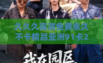 久久久高清免费永久不卡精品亚洲91卡2卡3卡4卡5卡6卡短剧《我逃出十万大山》（65集）全揭秘！2026年最火逆袭爽剧为何刷屏？【逃出十万大山】