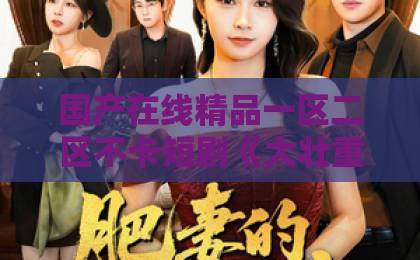 国产在线精品一区二区不卡短剧《大壮重回80》（52集）爆火背后：为何2026年我们还在怀念80年代？【怀旧穿越】这波回忆杀太狠
