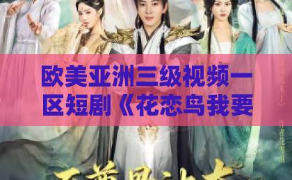欧美亚洲三级视频一区短剧《花恋鸟我要去花鸟》（60集）爆火背后：2026年为何人人都在追？（花恋鸟）