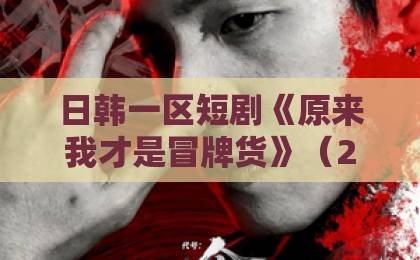 日韩一区短剧《原来我才是冒牌货》（29集）一口气刷完，结局反转太炸裂？2026年必看神作