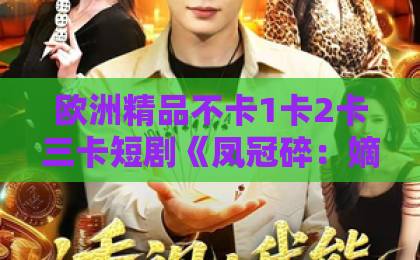 欧洲精品不卡1卡2卡三卡短剧《凤冠碎：嫡女休梦》（28集）爆火！嫡女逆袭爽点全解析【凤冠碎】带你沉浸式追剧