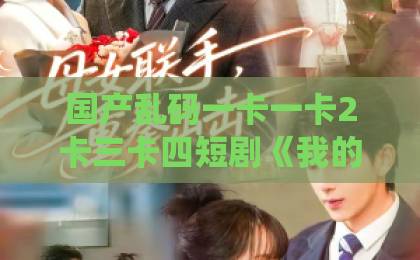 国产乱码一卡一卡2卡三卡四短剧《我的老婆是七仙女》（57集）：2026年爆笑仙凡恋，为何让人欲罢不能？【短剧测评】