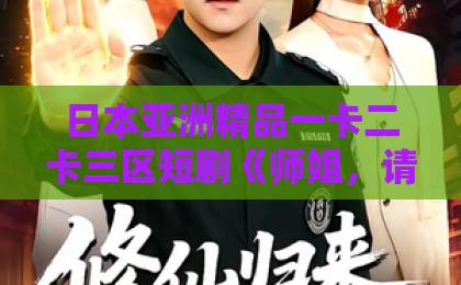 日本亚洲精品一卡二卡三区短剧《师姐，请助我修行》（77集）火了！为何它成为2026年神器？【短剧修行】深度解析