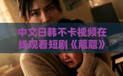 中文日韩不卡视频在线观看短剧《蔻蔻》（68集）火了！这5点让你秒懂它的魅力【短剧《蔻蔻》】深度解析