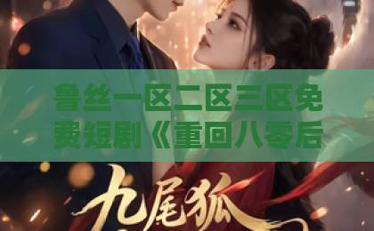 鲁丝一区二区三区免费短剧《重回八零后，我把七个女儿宠上天》（80集）：穿越八零年代宠女成瘾，【短剧推荐】这七位千金让人直呼羡慕