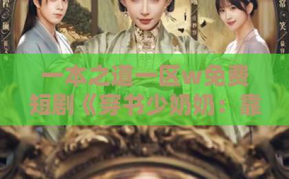 一本之道一区w免费短剧《穿书少奶奶：靠动植物霸宠首富家》82集深度解析（穿书少奶奶） 为何能霸屏2026？