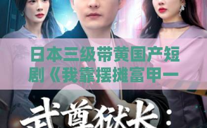 日本三级带黄国产短剧《我靠摆摊富甲一方》（99集）凭什么这么火？【摆摊致富】底层逻辑揭秘