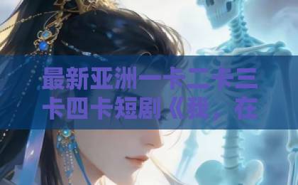 最新亚洲一卡二卡三卡四卡短剧《我，在镇魔司以身饲魔》（87集）大结局剧透！——【镇魔司】热血与虐恋交织