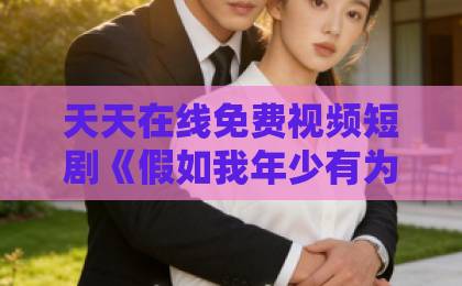 天天在线免费视频短剧《假如我年少有为不自卑》（61集）：2026年为何它让无数人深夜泪崩？