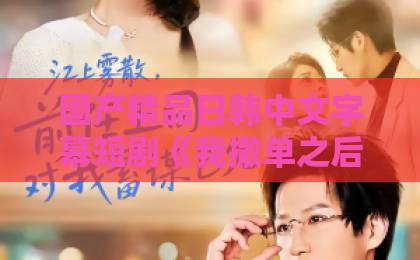 国产精品日韩中文字幕短剧《我撤单之后他悔疯了》36集全剧透（附观看指南）！