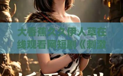 大香蕉久久伊人草在线观看网短剧《刺激！真千金带吃瓜系统发大疯第一季》（60集）！这波“吃瓜”操作太上头了【真千金发疯剧】2026必追清单