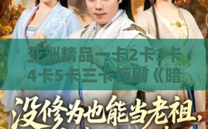 亚洲精品一卡2卡3卡4卡5卡三卡短剧《暗处逢亲，捡个大佬全家桶》（69集）！为何成为2026年必追爆款？【暗处逢亲】深度解析逆袭爽点