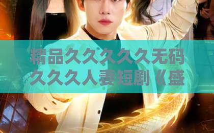 精品久久久久久无码久久久人妻短剧《盛宴之下》（72集）深度解析：2026年最值得追的豪门悬疑剧 【盛宴之下】