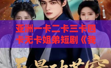 亚洲一卡二卡三卡四卡无卡姐弟短剧《我谕封天》（60集）！修仙逆袭天花板？【我谕封天】剧情与角色深度解析