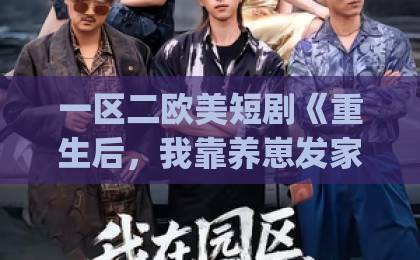 一区二欧美短剧《重生后，我靠养崽发家致富》（70集）(重生养崽短剧) 2026年必看逆袭神作，一集上头停不下来！