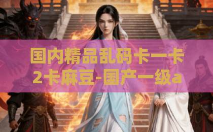国内精品乱码卡一卡2卡麻豆-国产一级a毛一级a免费观看一区二区三区高清在线观看完整版-91精品国产久久久久不好笑就露宿街头？2026年全网最狠笑话挑战，你敢接招吗？