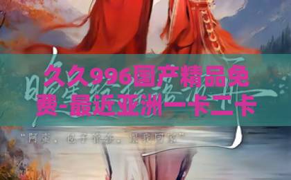 久久996国产精品免费-最近亚洲一卡二卡三卡四卡-精品无码国产一区二区三区2026年重读《水龙吟》：千古词牌为何依然打动我们？辛弃疾苏轼名篇深度解读