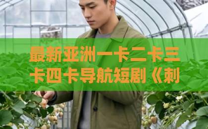 最新亚洲一卡二卡三卡四卡导航短剧《刺激!真千金带吃瓜系统发大疯第二季》(62集):吃瓜系统再升级,真千金逆袭更疯更爽【短剧推荐】看剧停不下来比日韩还好的国产卡