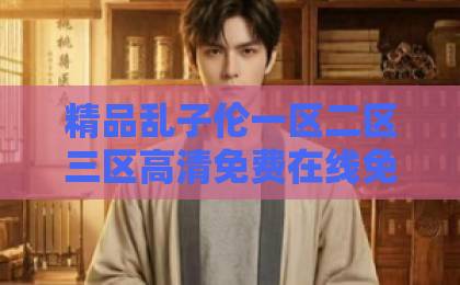 精品乱子伦一区二区三区高清免费在线免费不卡短剧《锦帐春深,肥婢为后》(64集)·逆袭爽剧天花板!【肥婢为后】剧情与看点全解析日韩视频一区二区三区