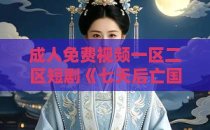 成人免费视频一区二区短剧《七天后亡国，你让我当皇帝》全集解说！一个废柴皇帝的逆袭之路【短剧推荐】2026年必看国产精品538一区二区在线