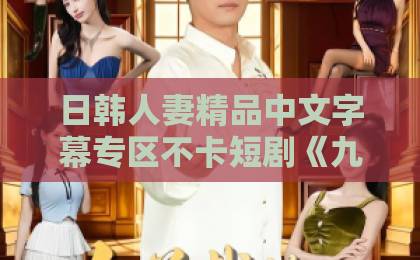 日韩人妻精品中文字幕专区不卡短剧《九零重生：我让妻女过上顶配人生》（80集）！重生逆袭爽点十足，【九零重生】让妻女过顶配生活日本午夜免费啪视频