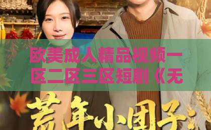 欧美成人精品视频一区二区三区短剧《无敌镖人，开局护送灭世帝女！》（60集）火爆来袭！【无敌镖人】带你解锁武侠新玩法狼人青草伊人久久网