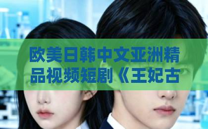 欧美日韩中文亚洲精品视频短剧《王妃古穿今真千金飒翻了》（75集）：从古代王妃到现代真千金，飒爽逆袭！【2026爆款短剧推荐】成人免费视频一区二区