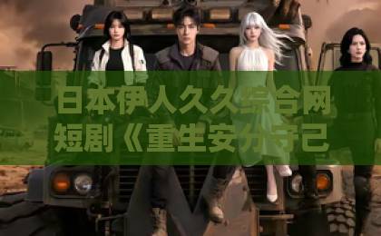 日本伊人久久综合网短剧《重生安分守己》（13集）全集解说：女主重生后为何选择低调？【2026年热播短剧】免费三级现频在线观看亚洲