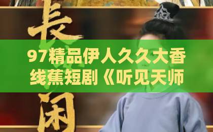 97精品伊人久久大香线蕉短剧《听见天师心声后，我成了全家团宠》（51集）：2026年最上头的逆袭爽剧【团宠短剧】推荐亚洲国产一区二区三区