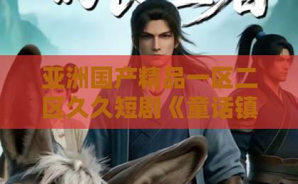 亚洲国产精品一区二区久久短剧《童话镇BOSS独宠我》（28集）！为何全网都在嗑？【童话镇BOSS独宠我】甜蜜暴击太上头国产日韩欧美 一区