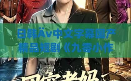 日韩Äv中文字幕国产精品短剧《九零小作精!随母改嫁被糙汉甜宠》(80集):爆款甜宠剧凭什么火?【九零小作精】追剧指南与深度解析日韩国产一区二区