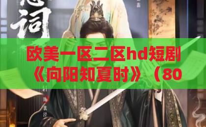 欧美一区二区hd短剧《向阳知夏时》(80集):夏日青春校园暗恋甜宠剧【向阳知夏时】全集剧情解析与观剧指南国产欧美日韩一区